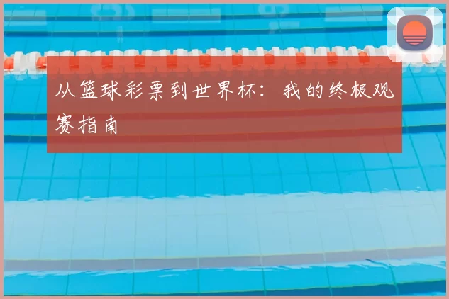 从篮球彩票到世界杯:我的终极观赛指南