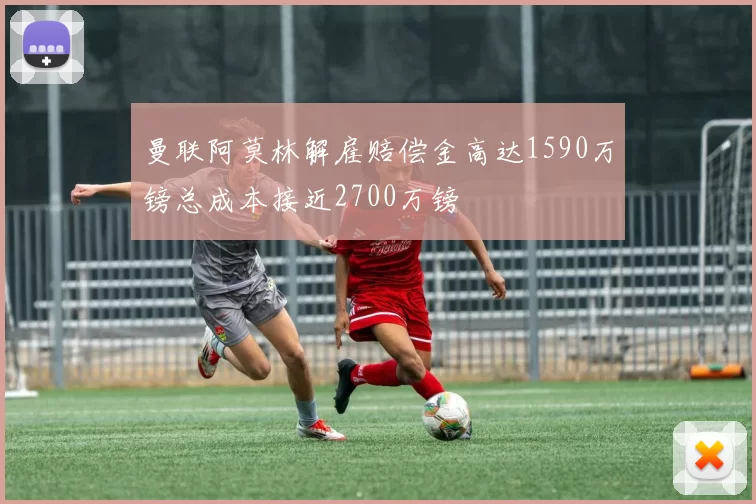 曼联阿莫林解雇赔偿金高达1590万镑总成本接近2700万镑