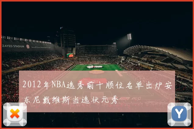 2012年NBA选秀前十顺位名单出炉安东尼戴维斯当选状元秀