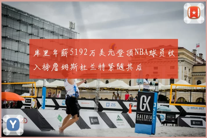 库里年薪5192万美元登顶NBA球员收入榜詹姆斯杜兰特紧随其后