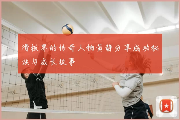 滑板界的传奇人物黄静分享成功秘诀与成长故事