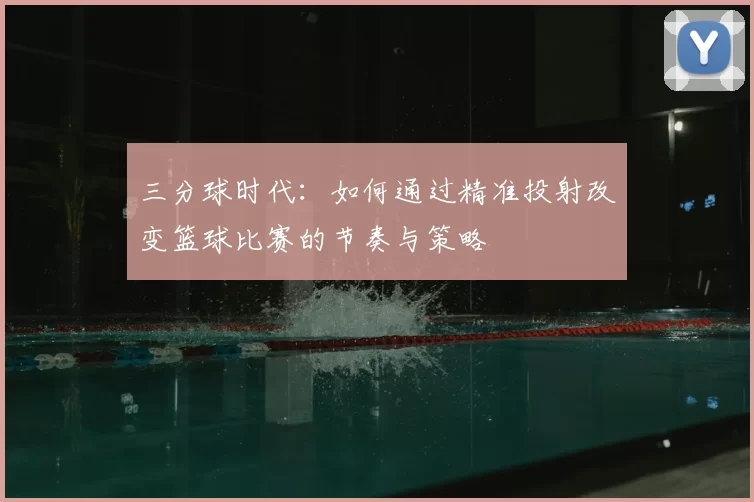 三分球时代：如何通过精准投射改变篮球比赛的节奏与策略