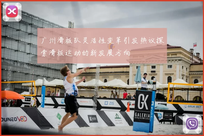 广州滑板队灵活性变革引发热议探索滑板运动的新发展方向
