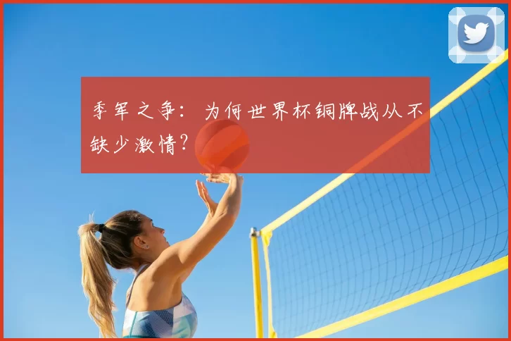 季军之争：为何世界杯铜牌战从不缺少激情？