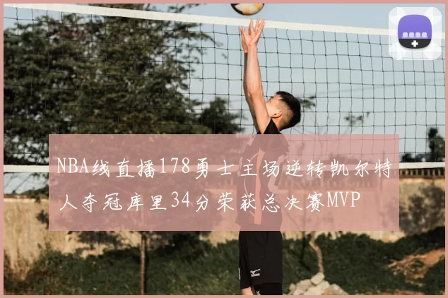 NBA线直播178勇士主场逆转凯尔特人夺冠库里34分荣获总决赛MVP