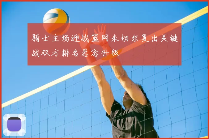 骑士主场迎战篮网米切尔复出关键战双方排名悬念升级