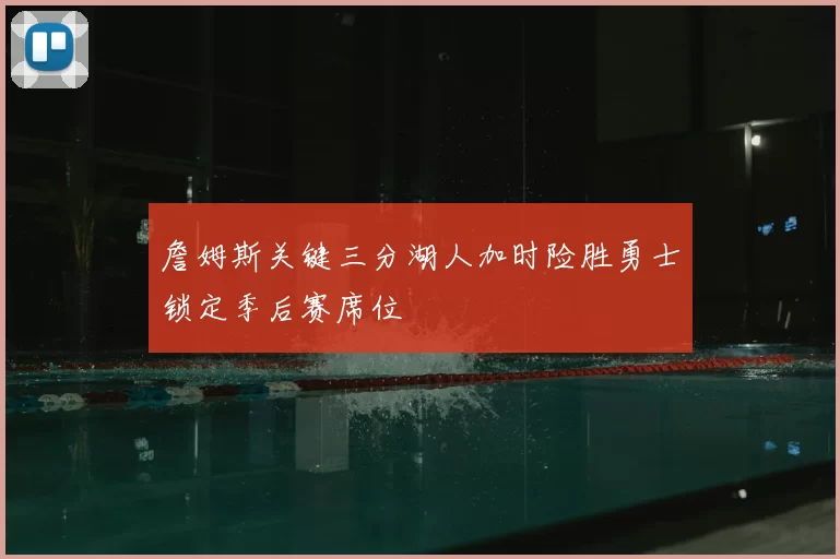 詹姆斯关键三分湖人加时险胜勇士锁定季后赛席位