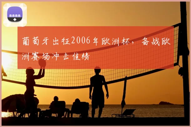 葡萄牙出征2006年欧洲杯，备战欧洲赛场冲击佳绩