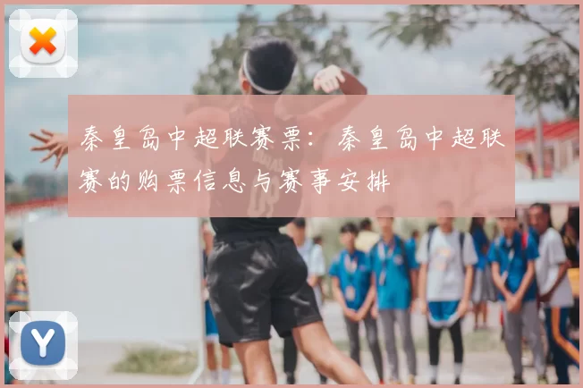 秦皇岛中超联赛票：秦皇岛中超联赛的购票信息与赛事安排