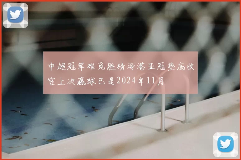 中超冠军难觅胜绩海港亚冠垫底收官上次赢球已是2024年11月
