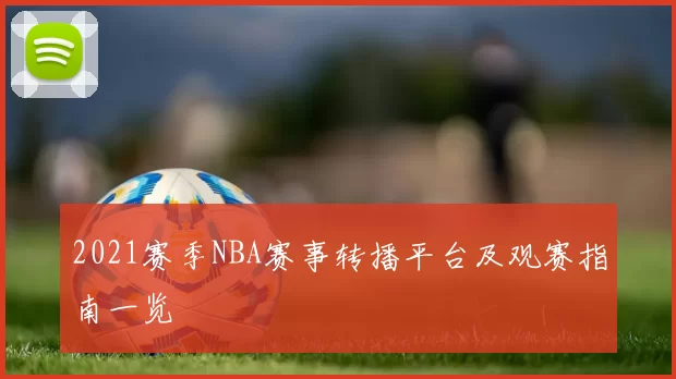 2021赛季NBA赛事转播平台及观赛指南一览