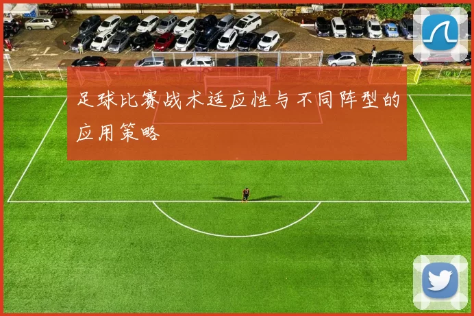 足球比赛战术适应性与不同阵型的应用策略