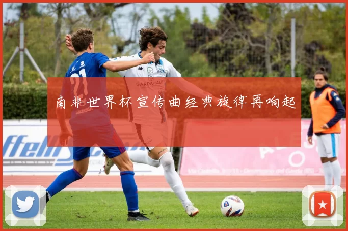南非世界杯宣传曲经典旋律再响起