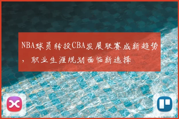 NBA球员转投CBA发展联赛成新趋势,职业生涯规划面临新选择