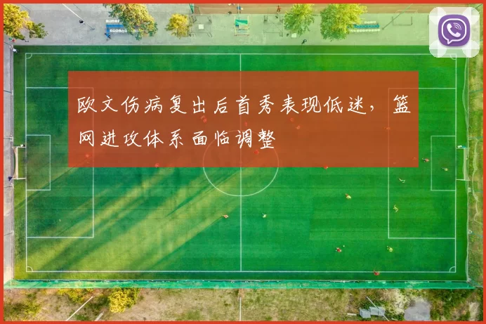 欧文伤病复出后首秀表现低迷，篮网进攻体系面临调整