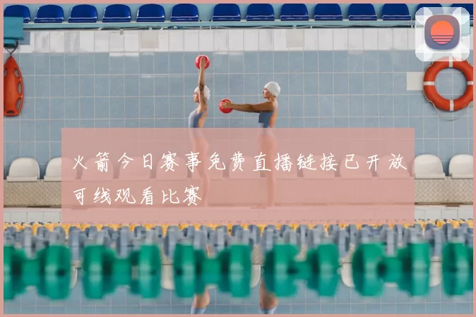 火箭今日赛事免费直播链接已开放可线观看比赛