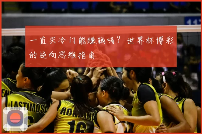 一直买冷门能赚钱吗？世界杯博彩的逆向思维指南