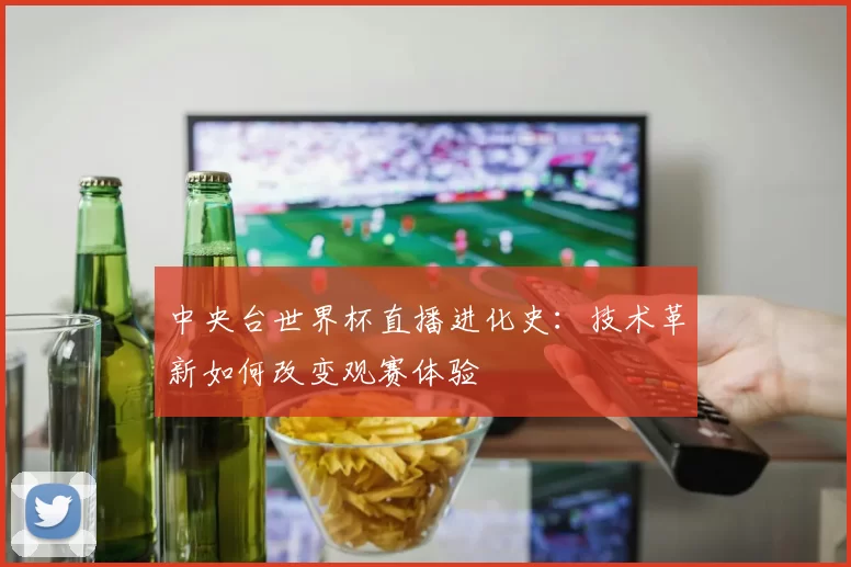 中央台世界杯直播进化史：技术革新如何改变观赛体验