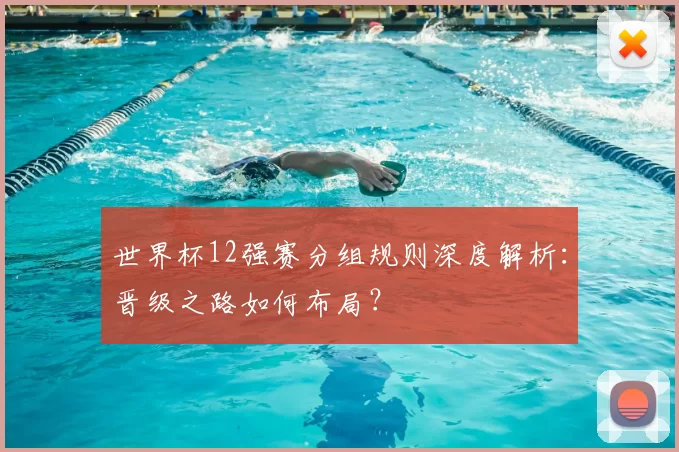 世界杯12强赛分组规则深度解析:晋级之路如何布局?