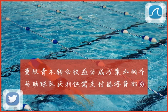 曼联青木转会收益分成方案加纳乔或助球队获利但需支付赫塔费部分收益
