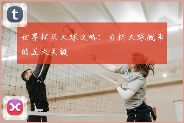世界杯买大球攻略：分析大球概率的五大关键