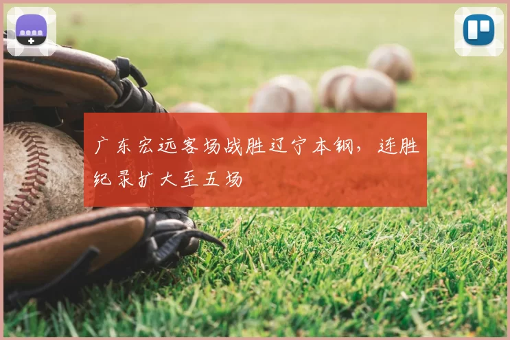 广东宏远客场战胜辽宁本钢，连胜纪录扩大至五场