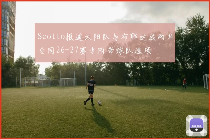 Scotto报道太阳队与布耶达成两年合同26-27赛季附带球队选项