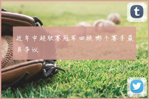 近年中超联赛冠军回顾 哪个赛季最具争议