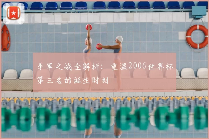 季军之战全解析：重温2006世界杯第三名的诞生时刻