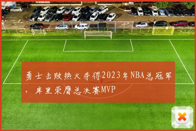 勇士击败热火夺得2023年NBA总冠军，库里荣膺总决赛MVP