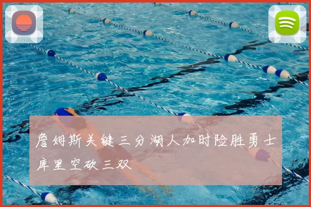 詹姆斯关键三分湖人加时险胜勇士库里空砍三双