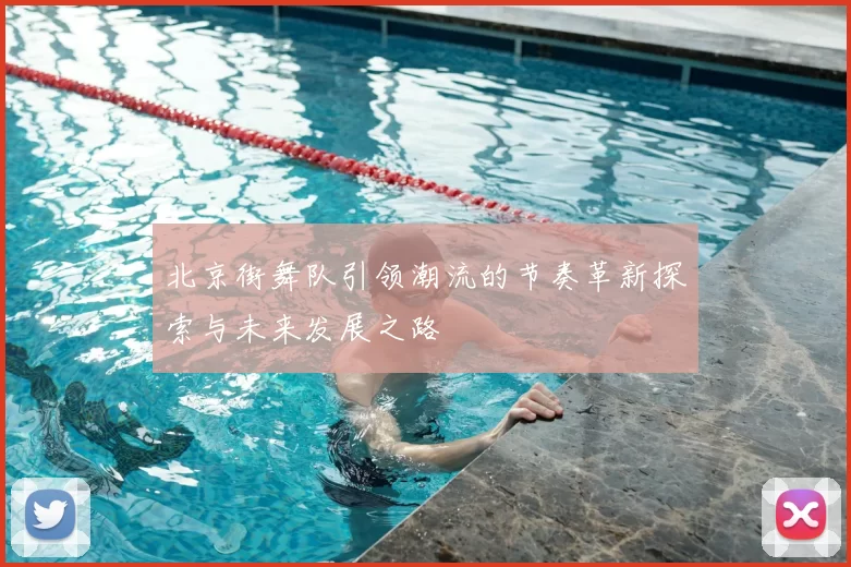 北京街舞队引领潮流的节奏革新探索与未来发展之路