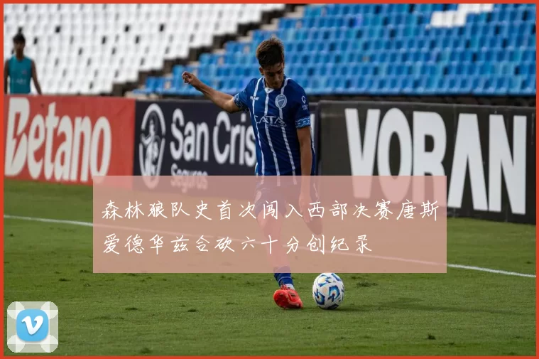 森林狼队史首次闯入西部决赛唐斯爱德华兹合砍六十分创纪录