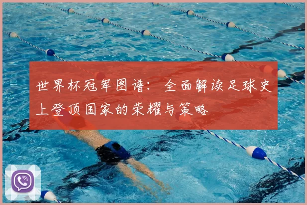 世界杯冠军图谱：全面解读足球史上登顶国家的荣耀与策略